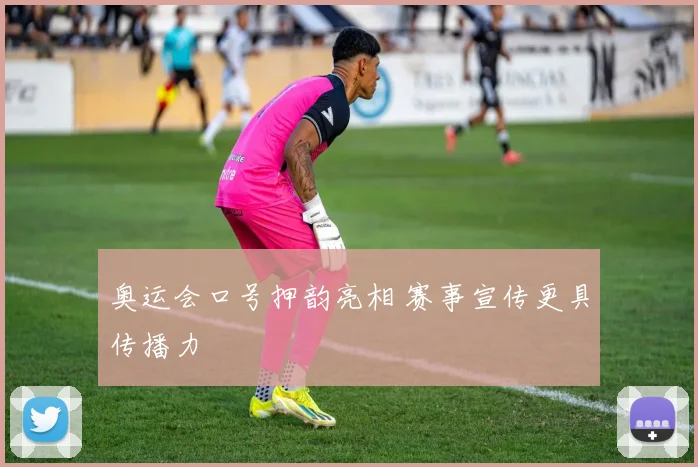奥运会口号押韵亮相 赛事宣传更具传播力