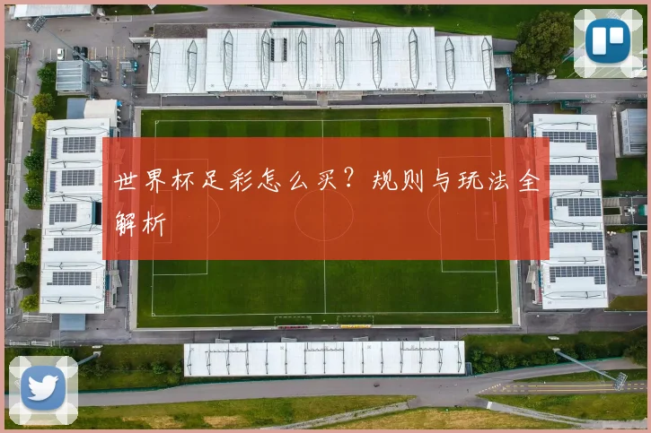 世界杯足彩怎么买？规则与玩法全解析