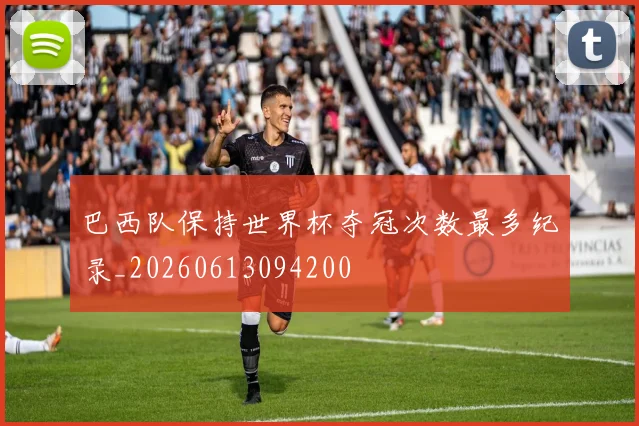 巴西队保持世界杯夺冠次数最多纪录_20260613094200