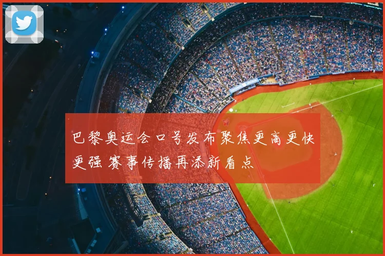 巴黎奥运会口号发布聚焦更高更快更强 赛事传播再添新看点