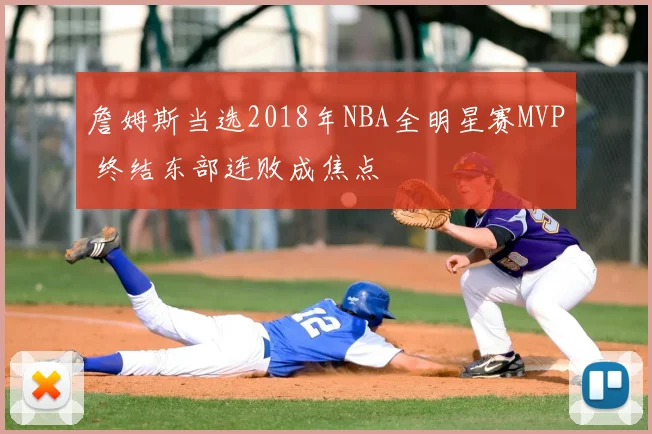 詹姆斯当选2018年NBA全明星赛MVP 终结东部连败成焦点