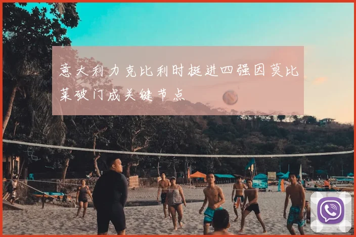 意大利力克比利时挺进四强因莫比莱破门成关键节点
