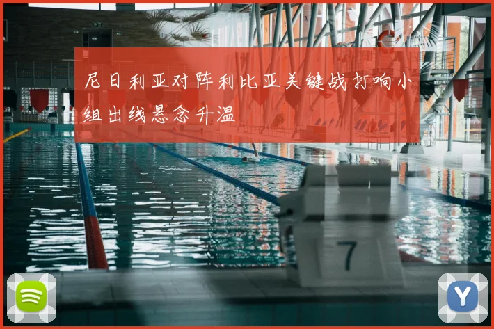 尼日利亚对阵利比亚关键战打响小组出线悬念升温