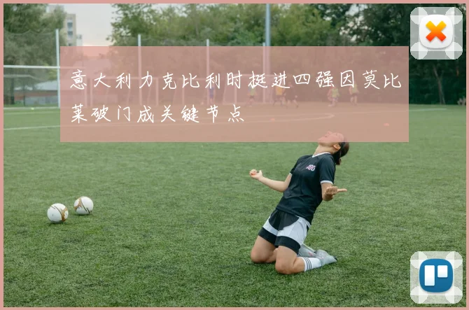 意大利力克比利时挺进四强因莫比莱破门成关键节点