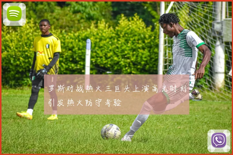 罗斯对战热火三巨头上演高光时刻引发热火防守考验