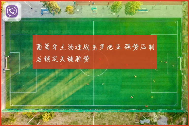 葡萄牙主场迎战克罗地亚 强势压制后锁定关键胜势