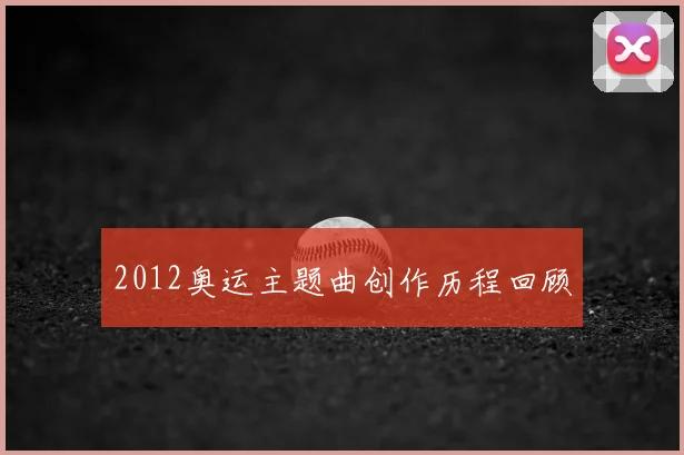 2012奥运主题曲创作历程回顾