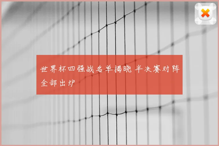 世界杯四强战名单揭晓 半决赛对阵全部出炉