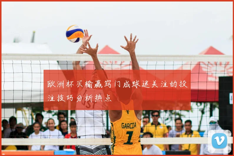 欧洲杯买输赢窍门成球迷关注的投注技巧分析热点