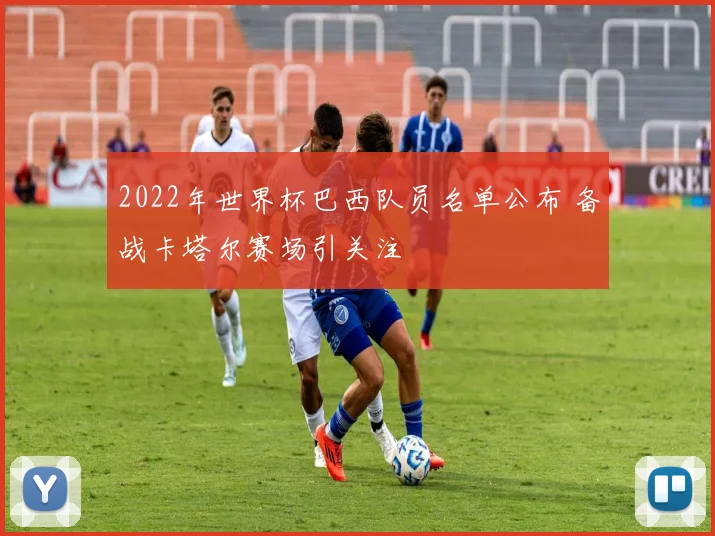 2022年世界杯巴西队员名单公布 备战卡塔尔赛场引关注