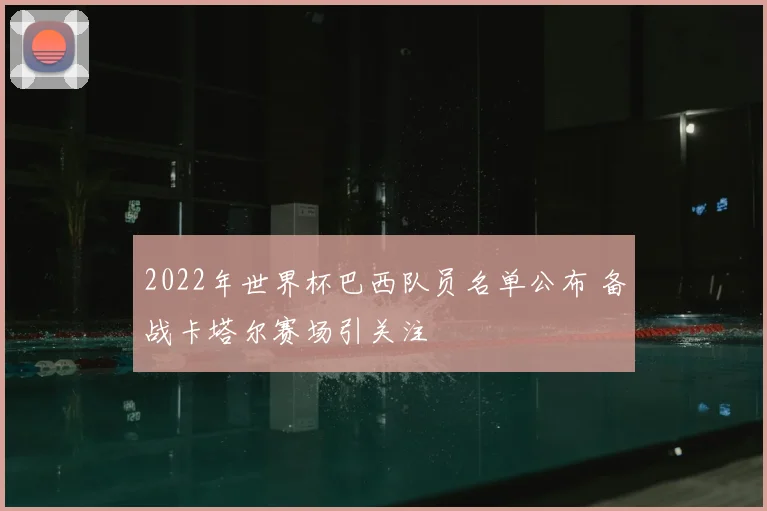 2022年世界杯巴西队员名单公布 备战卡塔尔赛场引关注