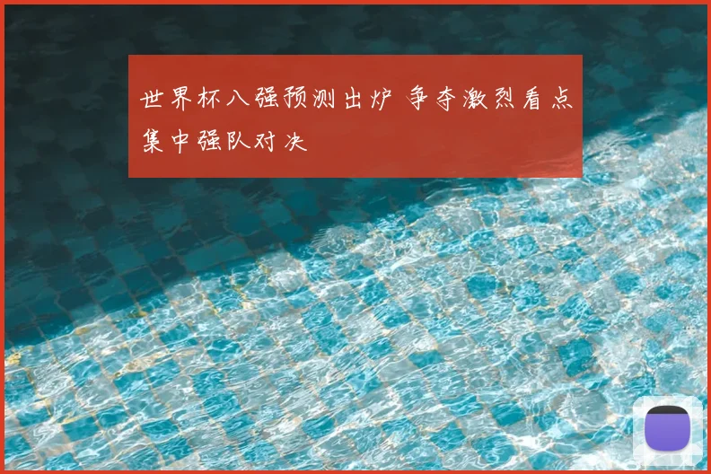 世界杯八强预测出炉 争夺激烈看点集中强队对决