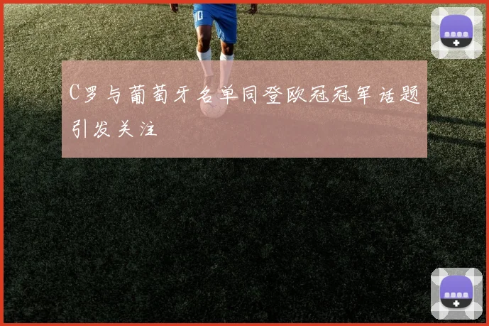 C罗与葡萄牙名单同登欧冠冠军话题引发关注
