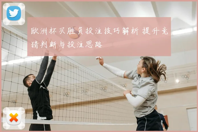 欧洲杯买胜负投注技巧解析 提升竞猜判断与投注思路